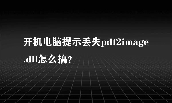 开机电脑提示丢失pdf2image.dll怎么搞？
