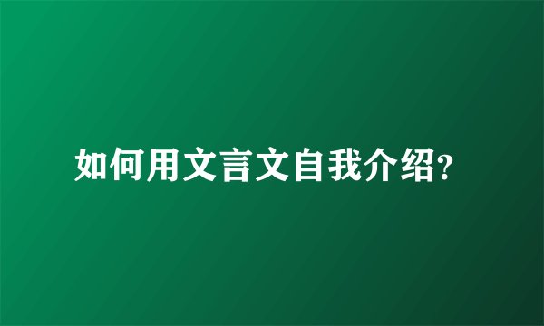 如何用文言文自我介绍？