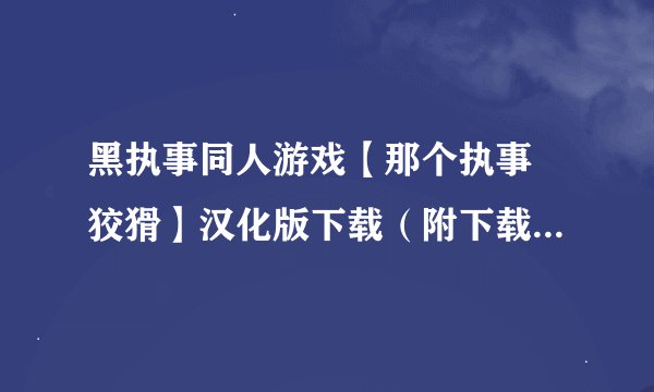 黑执事同人游戏【那个执事 狡猾】汉化版下载（附下载步骤说明、游戏攻略） 谢谢亲们了~~~~