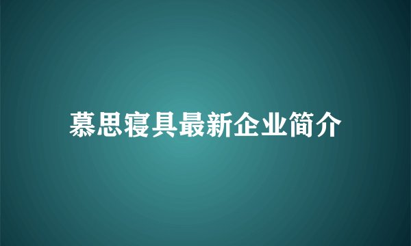 慕思寝具最新企业简介