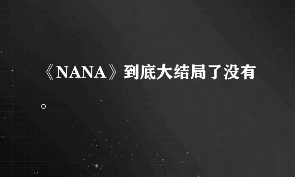 《NANA》到底大结局了没有。