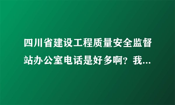 四川省建设工程质量安全监督站办公室电话是好多啊？我想问有关三类人员的问题！