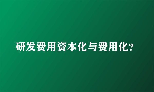 研发费用资本化与费用化？