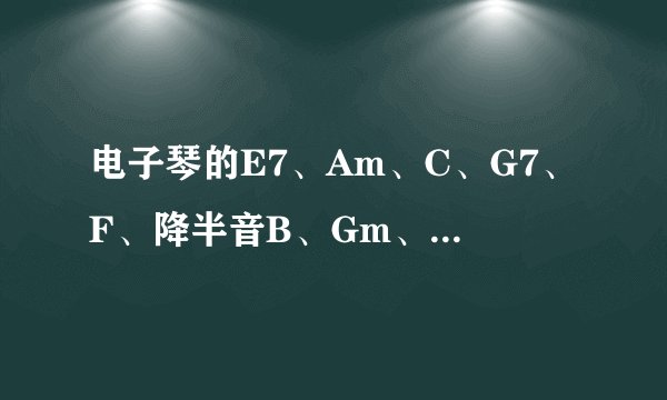 电子琴的E7、Am、C、G7、F、降半音B、Gm、Dm、这几种和弦分别怎么弹？