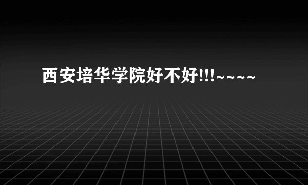 西安培华学院好不好!!!~~~~