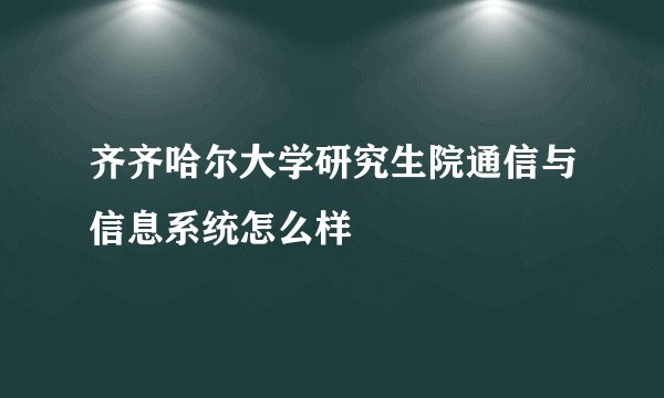 齐齐哈尔大学研究生院通信与信息系统怎么样