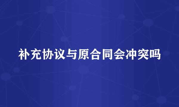 补充协议与原合同会冲突吗