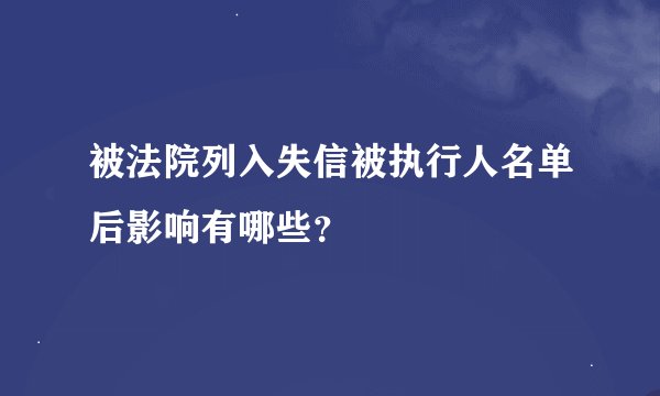 被法院列入失信被执行人名单后影响有哪些？