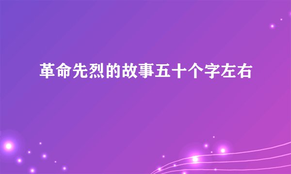 革命先烈的故事五十个字左右