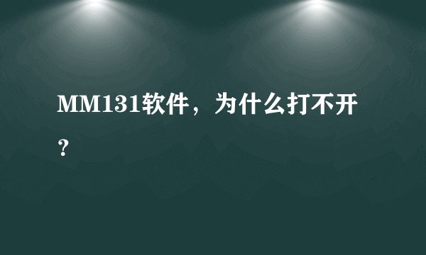 MM131软件，为什么打不开？
