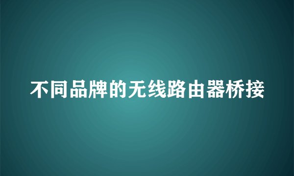 不同品牌的无线路由器桥接