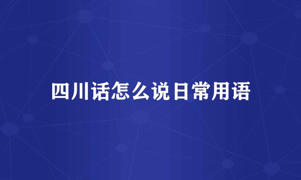 四川话怎么说日常用语