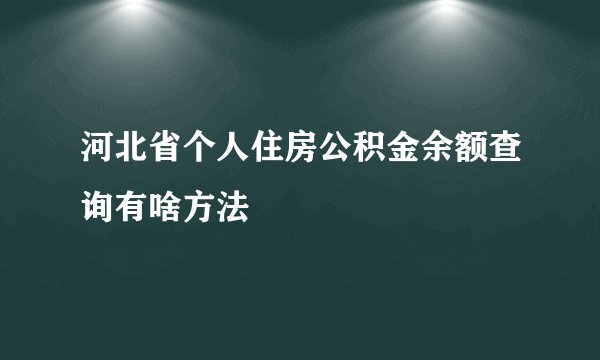河北省个人住房公积金余额查询有啥方法