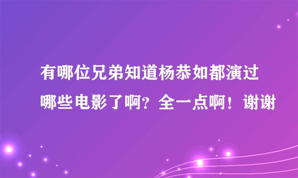 有哪位兄弟知道杨恭如都演过哪些电影了啊？全一点啊！谢谢