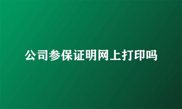 公司参保证明网上打印吗