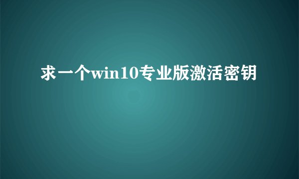 求一个win10专业版激活密钥