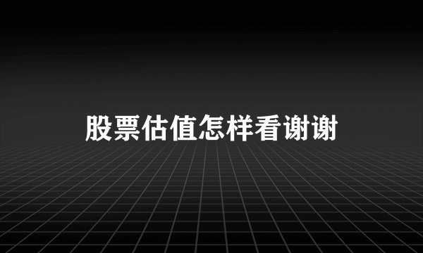 股票估值怎样看谢谢