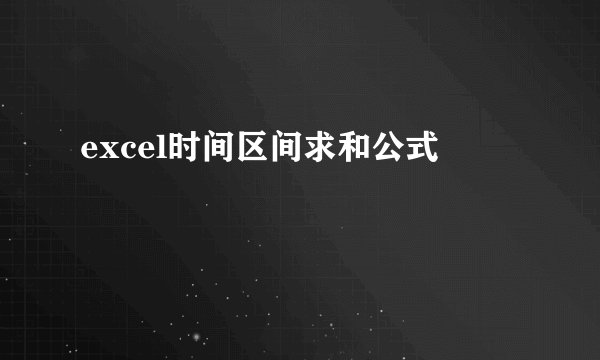 excel时间区间求和公式