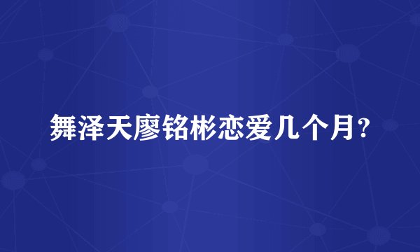 舞泽天廖铭彬恋爱几个月?