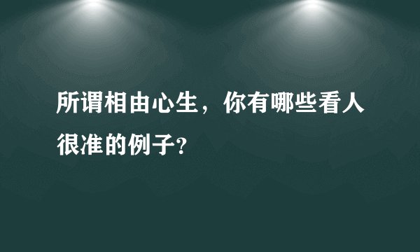 所谓相由心生，你有哪些看人很准的例子？