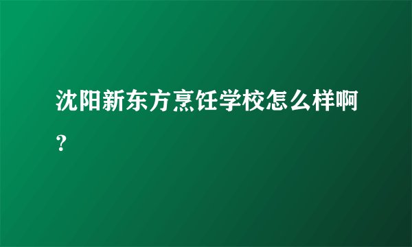 沈阳新东方烹饪学校怎么样啊？