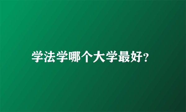 学法学哪个大学最好？