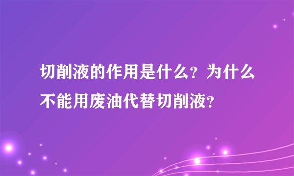 切削液的作用是什么？为什么不能用废油代替切削液？