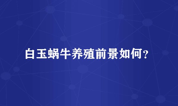 白玉蜗牛养殖前景如何？