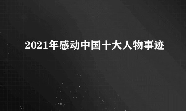 2021年感动中国十大人物事迹
