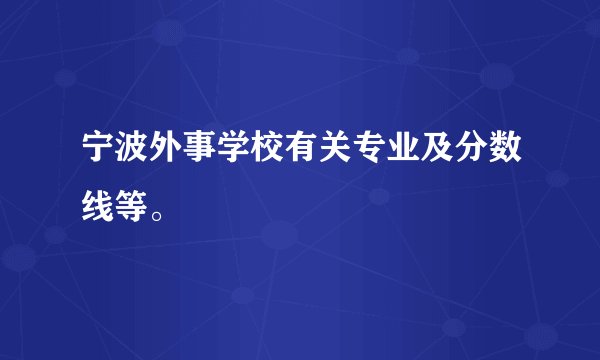宁波外事学校有关专业及分数线等。