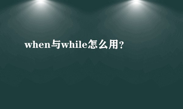 when与while怎么用？