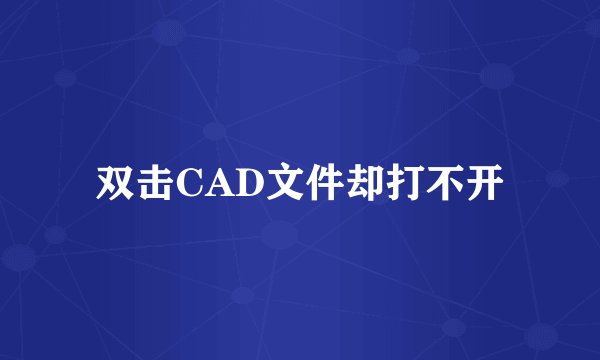 双击CAD文件却打不开