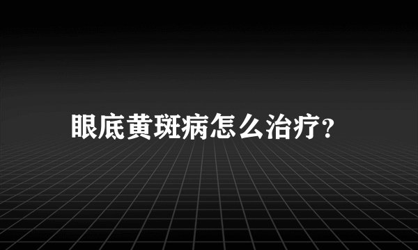 眼底黄斑病怎么治疗？