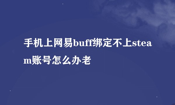 手机上网易buff绑定不上steam账号怎么办老