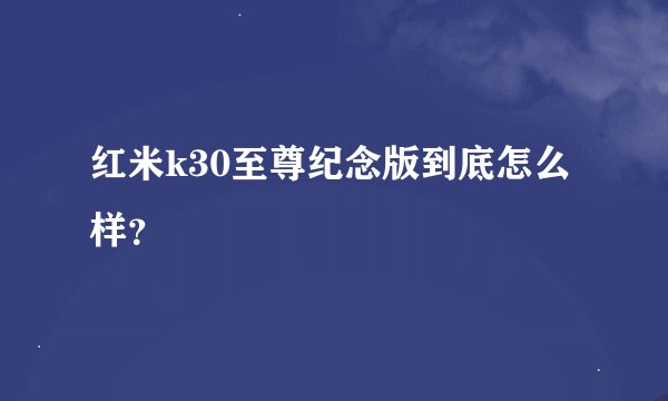 红米k30至尊纪念版到底怎么样？