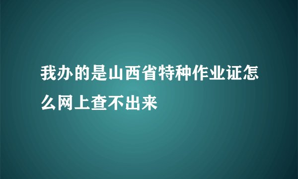 我办的是山西省特种作业证怎么网上查不出来