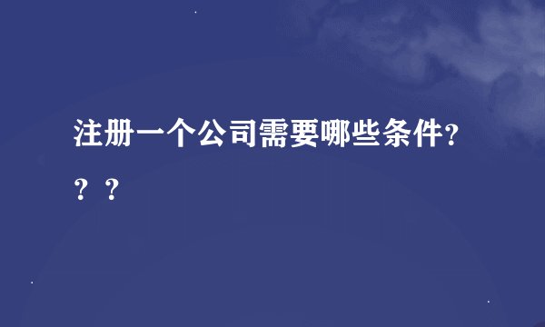 注册一个公司需要哪些条件？？？