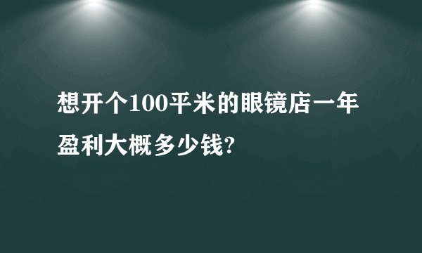 想开个100平米的眼镜店一年盈利大概多少钱?