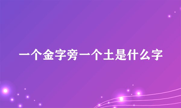 一个金字旁一个土是什么字
