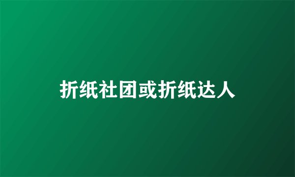 折纸社团或折纸达人