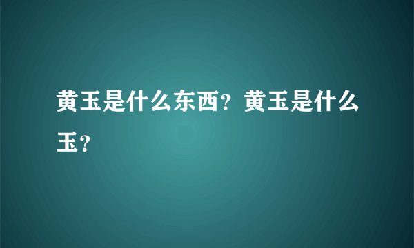 黄玉是什么东西？黄玉是什么玉？