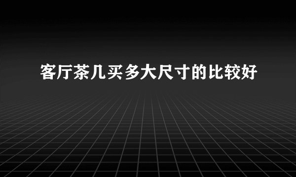 客厅茶几买多大尺寸的比较好