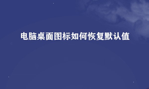 电脑桌面图标如何恢复默认值