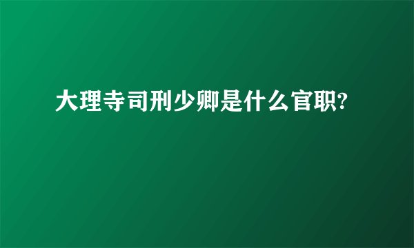 大理寺司刑少卿是什么官职?