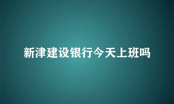 新津建设银行今天上班吗