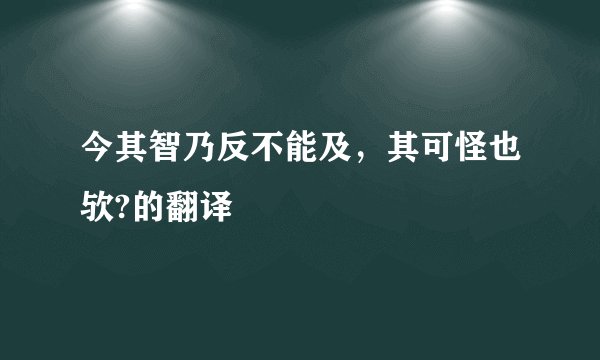 今其智乃反不能及，其可怪也欤?的翻译