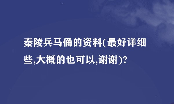 秦陵兵马俑的资料(最好详细些,大概的也可以,谢谢)?