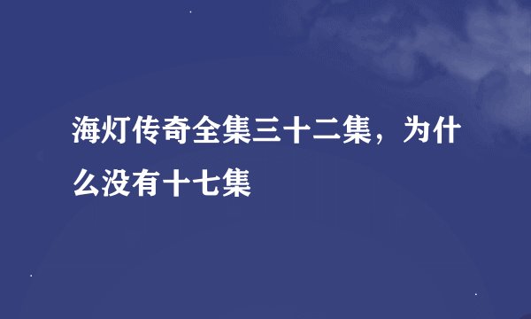 海灯传奇全集三十二集，为什么没有十七集