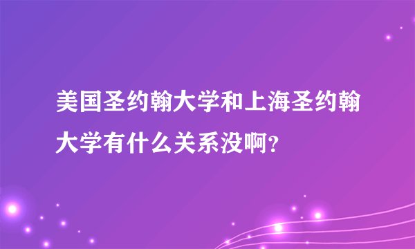 美国圣约翰大学和上海圣约翰大学有什么关系没啊？