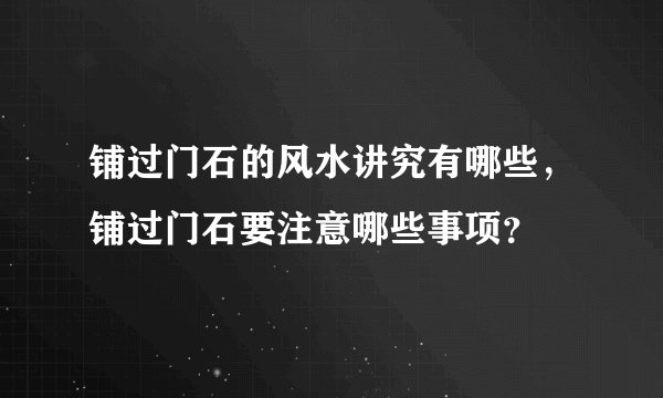 铺过门石的风水讲究有哪些，铺过门石要注意哪些事项？
